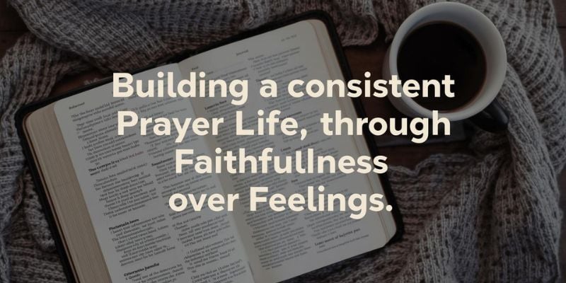 Building a consistent prayer life through faithfulness over feelings